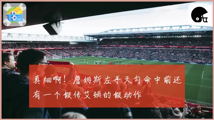 真细啊！詹姆斯左手天勾命中前还有一个假传艾顿的假动作