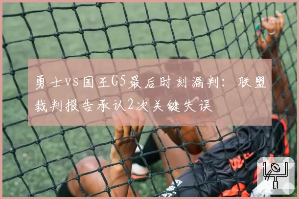勇士vs国王G5最后时刻漏判：联盟裁判报告承认2次关键失误