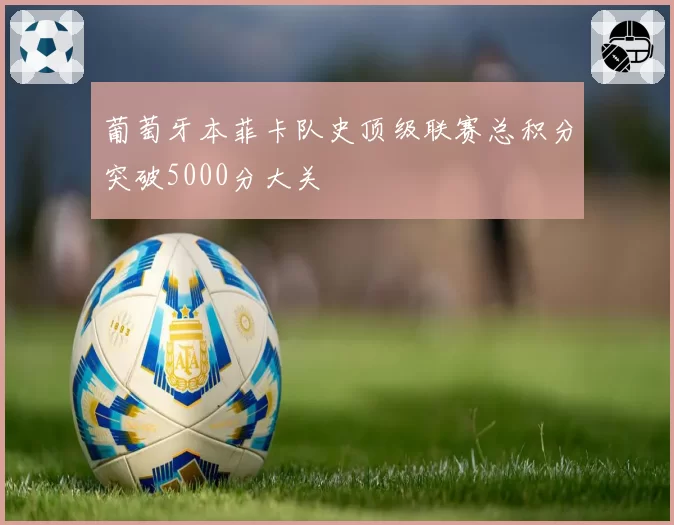 葡萄牙本菲卡队史顶级联赛总积分突破5000分大关