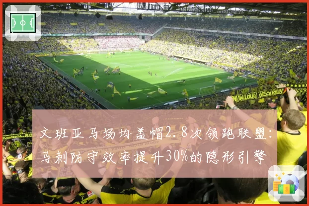 文班亚马场均盖帽2.8次领跑联盟：马刺防守效率提升30%的隐形引擎