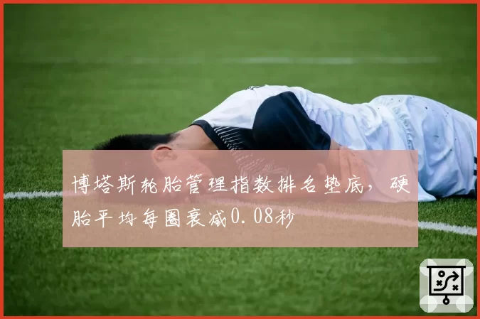 博塔斯轮胎管理指数排名垫底，硬胎平均每圈衰减0.08秒
