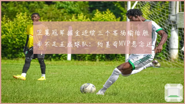 卫冕冠军掘金连续三个客场输给胜率不足五成球队：约基奇MVP悬念还在吗？
