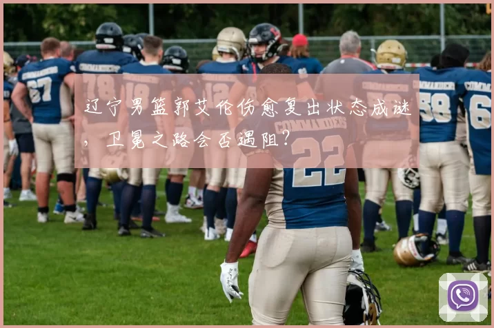 辽宁男篮郭艾伦伤愈复出状态成谜，卫冕之路会否遇阻？