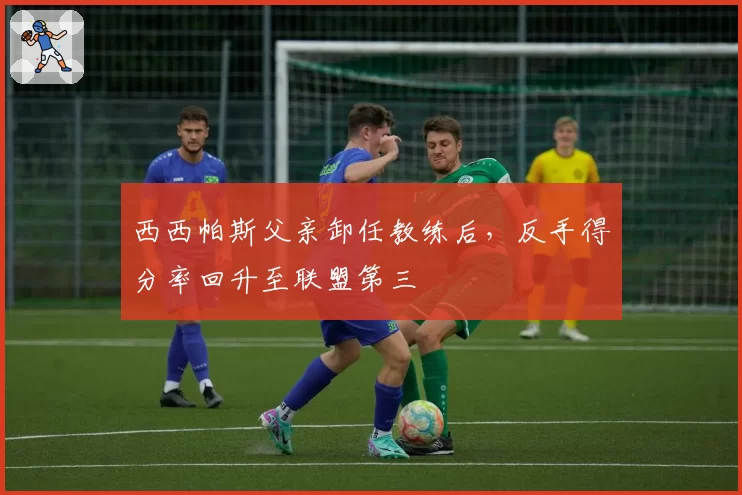 西西帕斯父亲卸任教练后,反手得分率回升至联盟第三