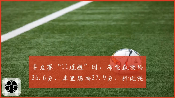 季后赛“11连胜”时，布伦森场均26.6分、库里场均27.9分，科比呢