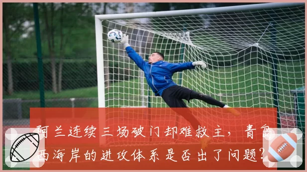 阿兰连续三场破门却难救主，青岛西海岸的进攻体系是否出了问题？