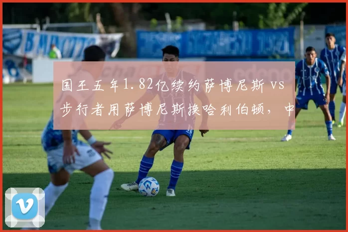 国王五年1.82亿续约萨博尼斯 vs 步行者用萨博尼斯换哈利伯顿,中锋交易价值再引热议