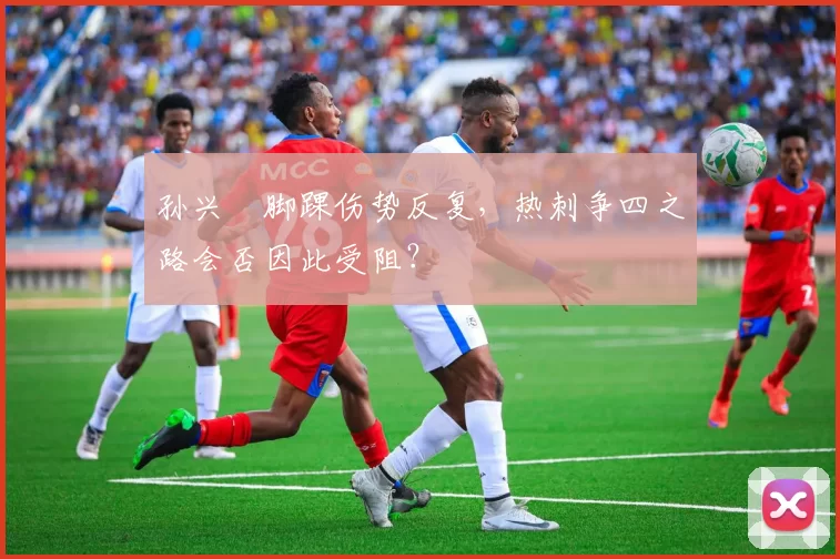 孙兴慜脚踝伤势反复，热刺争四之路会否因此受阻？