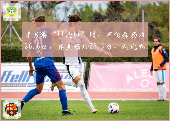 季后赛“11连胜”时，布伦森场均26.6分、库里场均27.9分，科比呢