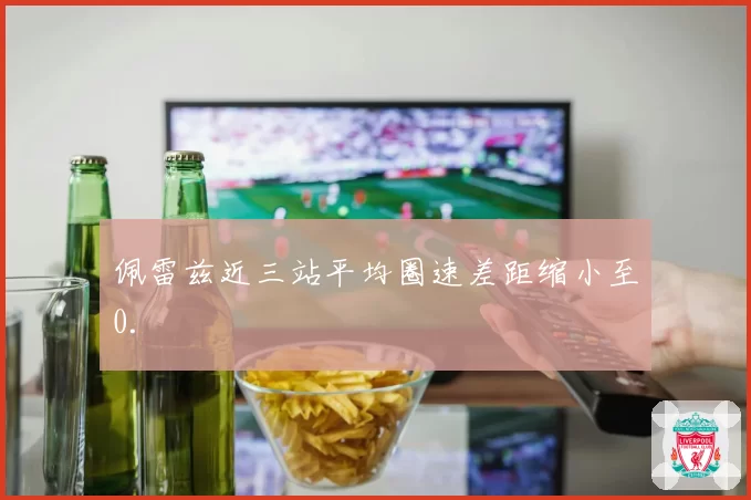 佩雷兹近三站平均圈速差距缩小至0.