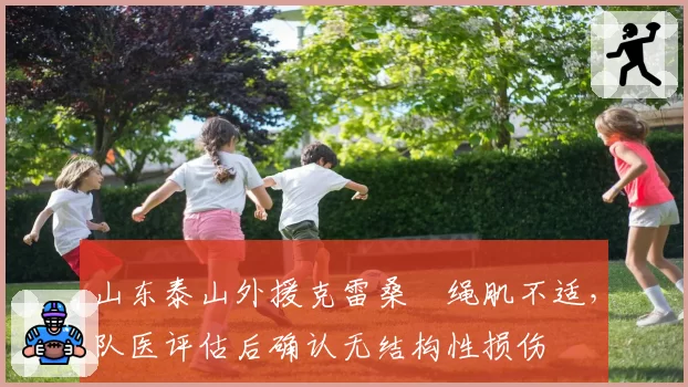 山东泰山外援克雷桑腘绳肌不适,队医评估后确认无结构性损伤