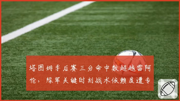 塔图姆季后赛三分命中数超越雷阿伦,绿军关键时刻战术依赖度遭专家质疑