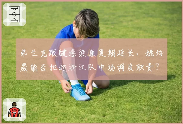 弗兰克跟腱感染康复期延长,姚均晟能否担起浙江队中场调度职责?