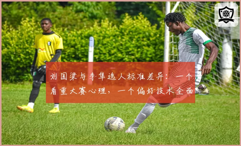 刘国梁与李隼选人标准差异:一个看重大赛心理,一个偏好技术全面型