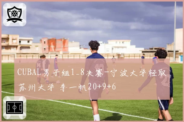 CUBAL男子组1_8决赛-宁波大学轻取苏州大学 李一帆20+9+6