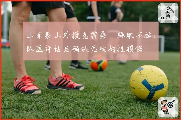 山东泰山外援克雷桑腘绳肌不适,队医评估后确认无结构性损伤