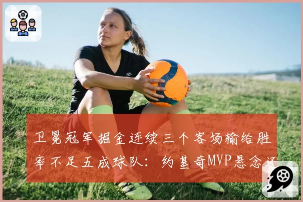 卫冕冠军掘金连续三个客场输给胜率不足五成球队：约基奇MVP悬念还在吗？