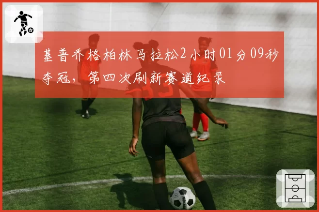 基普乔格柏林马拉松2小时01分09秒夺冠,第四次刷新赛道纪录