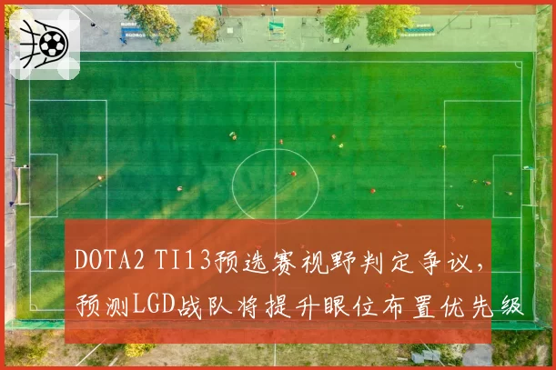 DOTA2 TI13预选赛视野判定争议,预测LGD战队将提升眼位布置优先级