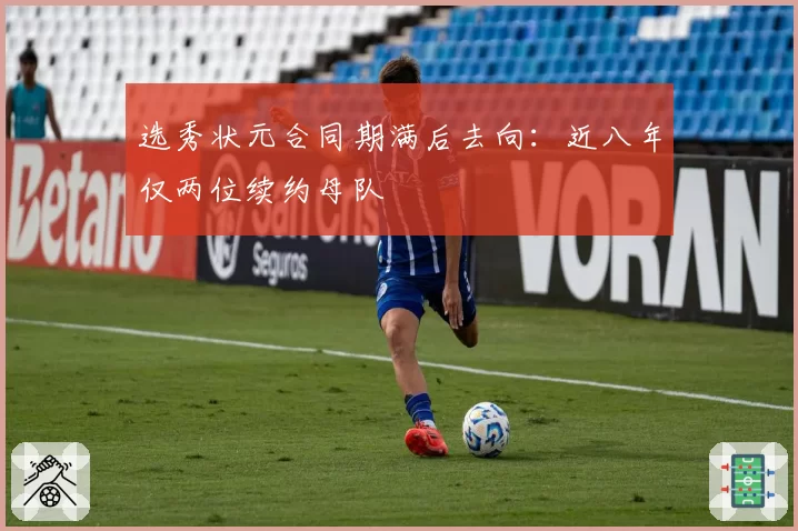 选秀状元合同期满后去向：近八年仅两位续约母队