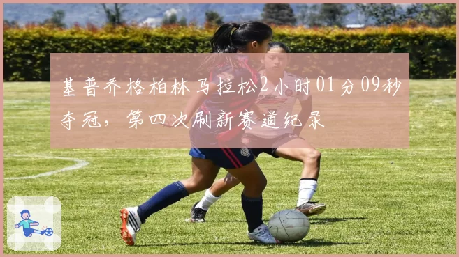 基普乔格柏林马拉松2小时01分09秒夺冠,第四次刷新赛道纪录