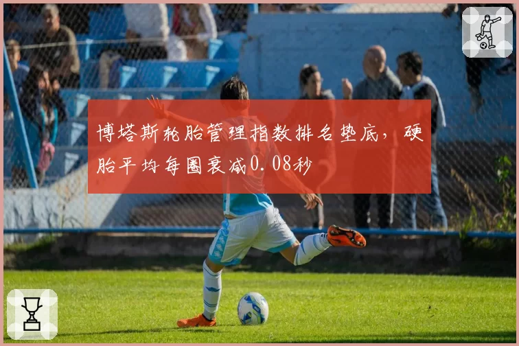 博塔斯轮胎管理指数排名垫底，硬胎平均每圈衰减0.08秒
