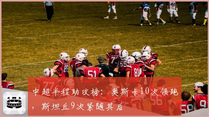 中超半程助攻榜：奥斯卡10次领跑，斯坦丘9次紧随其后