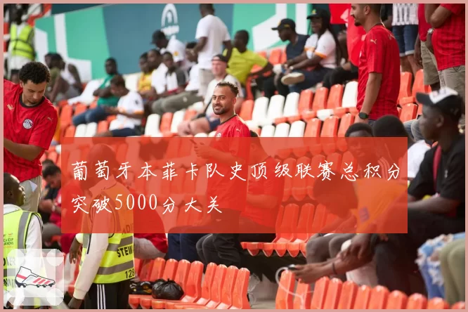 葡萄牙本菲卡队史顶级联赛总积分突破5000分大关