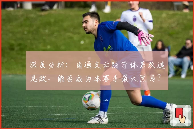 深度分析：南通支云防守体系改造见效，能否成为本赛季最大黑马？