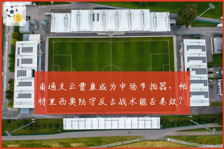 南通支云曹康成为中场节拍器,帕特里西奥防守反击战术能否奏效?
